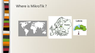Where is MikroTik ?
 