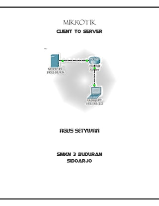 MIKROTIK
Client To Server
AGUS SETYWAN
Smkn 3 buduran
sidoarjo
 