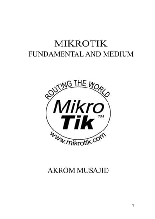 MIKROTIK
FUNDAMENTAL AND MEDIUM
AKROM MUSAJID
1
 