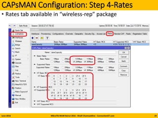 CAPsMAN Configuration: Step 4-Rates
• Rates tab available in “wireless-rep” package
June-2016 MikroTik MUM Beirut 2016 - Khalil Chamseddine - ConnectionGT.com 24
 