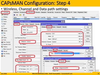 CAPsMAN Configuration: Step 4
• Wireless, Channel and Data path settings
June-2016 MikroTik MUM Beirut 2016 - Khalil Chamseddine - ConnectionGT.com 25
 