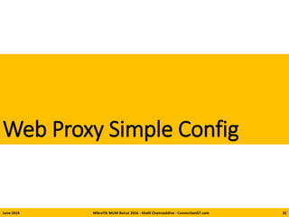 Web Proxy Simple Config
June-2016 MikroTik MUM Beirut 2016 - Khalil Chamseddine - ConnectionGT.com 32
 