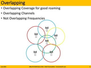 Overlapping
• Overlapping Coverage for good roaming
• Overlapping Channels
• Not Overlapping Frequencies
June-2016 MikroTik MUM Beirut 2016 - Khalil Chamseddine - ConnectionGT.com 8
 