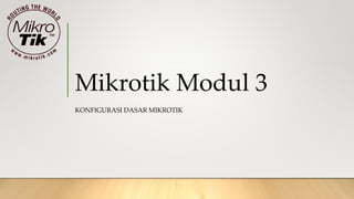Mikrotik Modul 3
KONFIGURASI DASAR MIKROTIK
 