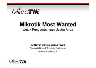 Mikrotik Most Wanted
 Untuk Pengembangan Usaha Anda



     by: Novan Chris & Valens Riyadi
    Citraweb Nusa Infomedia, Indonesia
            www.mikrotik.co.id
 