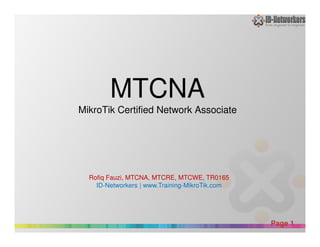 MTCNA
MikroTik Certified Network Associate
Powerpoint Templates
Page 1
Rofiq Fauzi, MTCNA, MTCRE, MTCWE, TR0165
ID-Networkers | www.Training-MikroTik.com
 