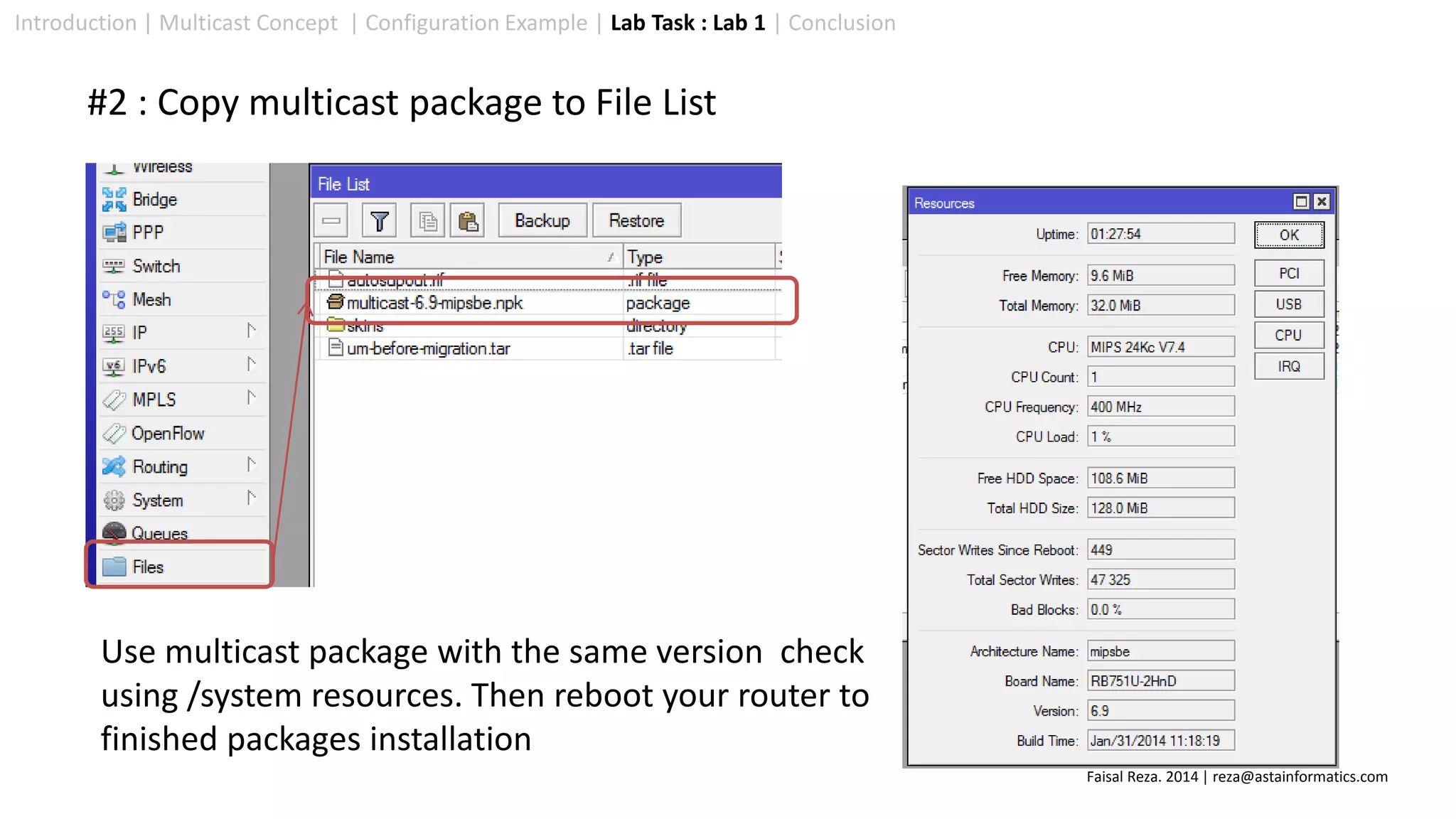 Introduction | Multicast Concept | Configuration Example | Lab Task : Lab 1 | Conclusion
#2 : Copy multicast package to File List
Use multicast package with the same version check
using /system resources. Then reboot your router to
finished packages installation
Faisal Reza. 2014 | reza@astainformatics.com
 
