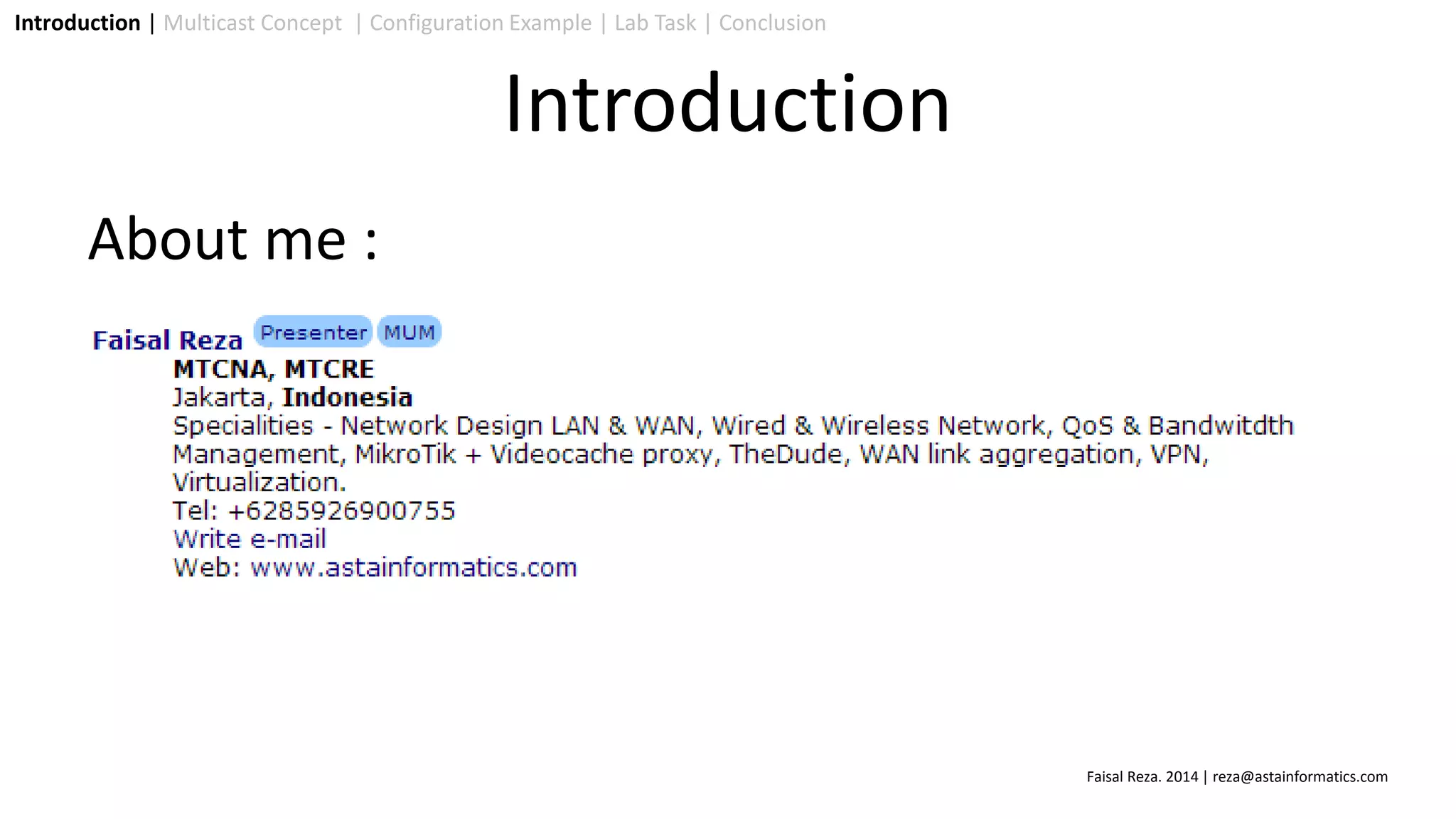 About me :
Introduction | Multicast Concept | Configuration Example | Lab Task | Conclusion
Introduction
Faisal Reza. 2014 | reza@astainformatics.com
 