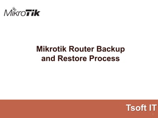 Mikrotik Router Backup
and Restore Process
Tsoft IT
1
 