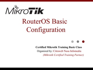 RouterOS Basic
 Configuration

    Certified Mikrotik Training Basic Class
     Organized by: Citraweb Nusa Infomedia
           (Mikrotik Certified Training Partner)
 