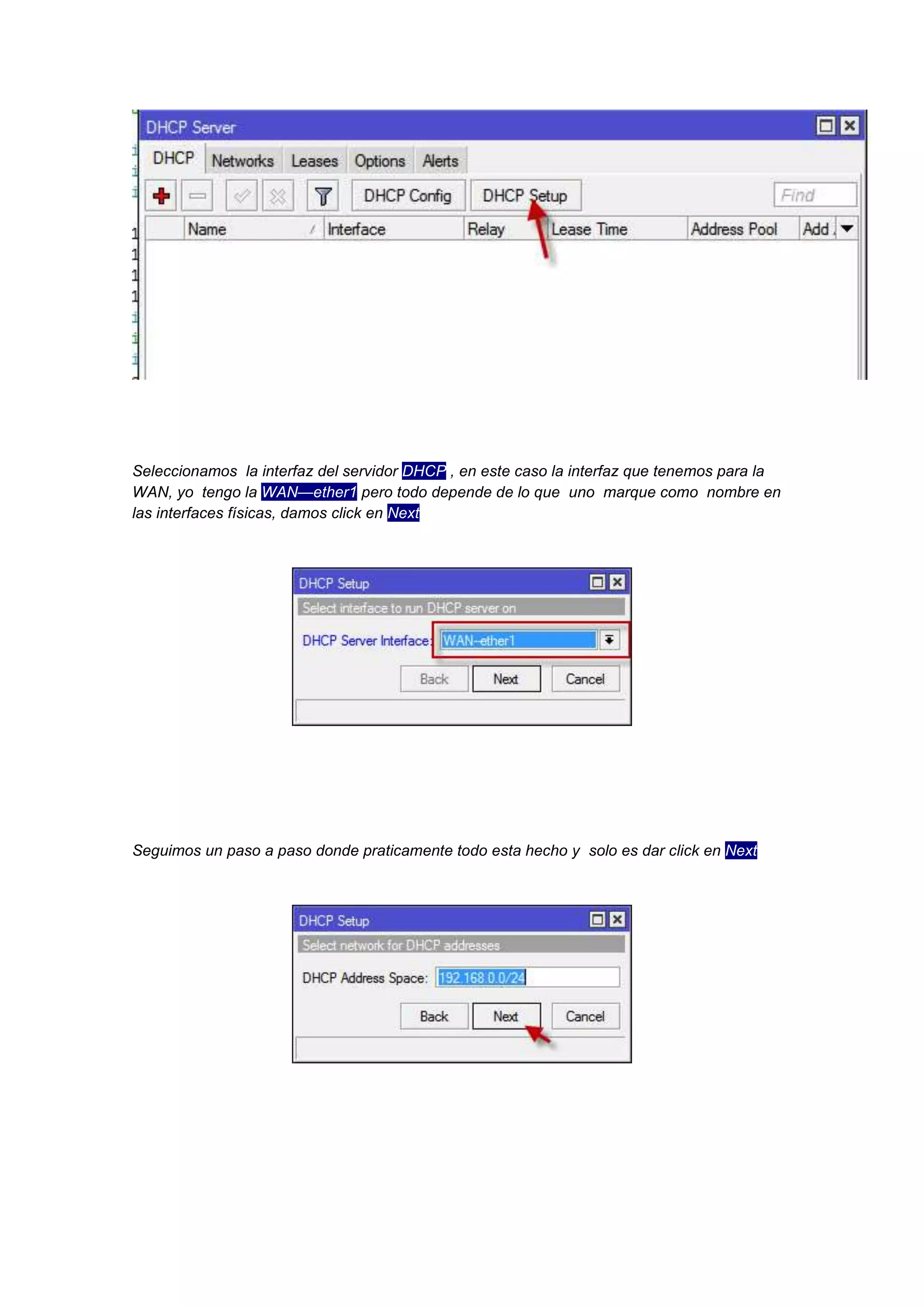 Seleccionamos la interfaz del servidor DHCP , en este caso la interfaz que tenemos para la
WAN, yo tengo la WAN—ether1 pero todo depende de lo que uno marque como nombre en
las interfaces físicas, damos click en Next

Seguimos un paso a paso donde praticamente todo esta hecho y solo es dar click en Next

 
