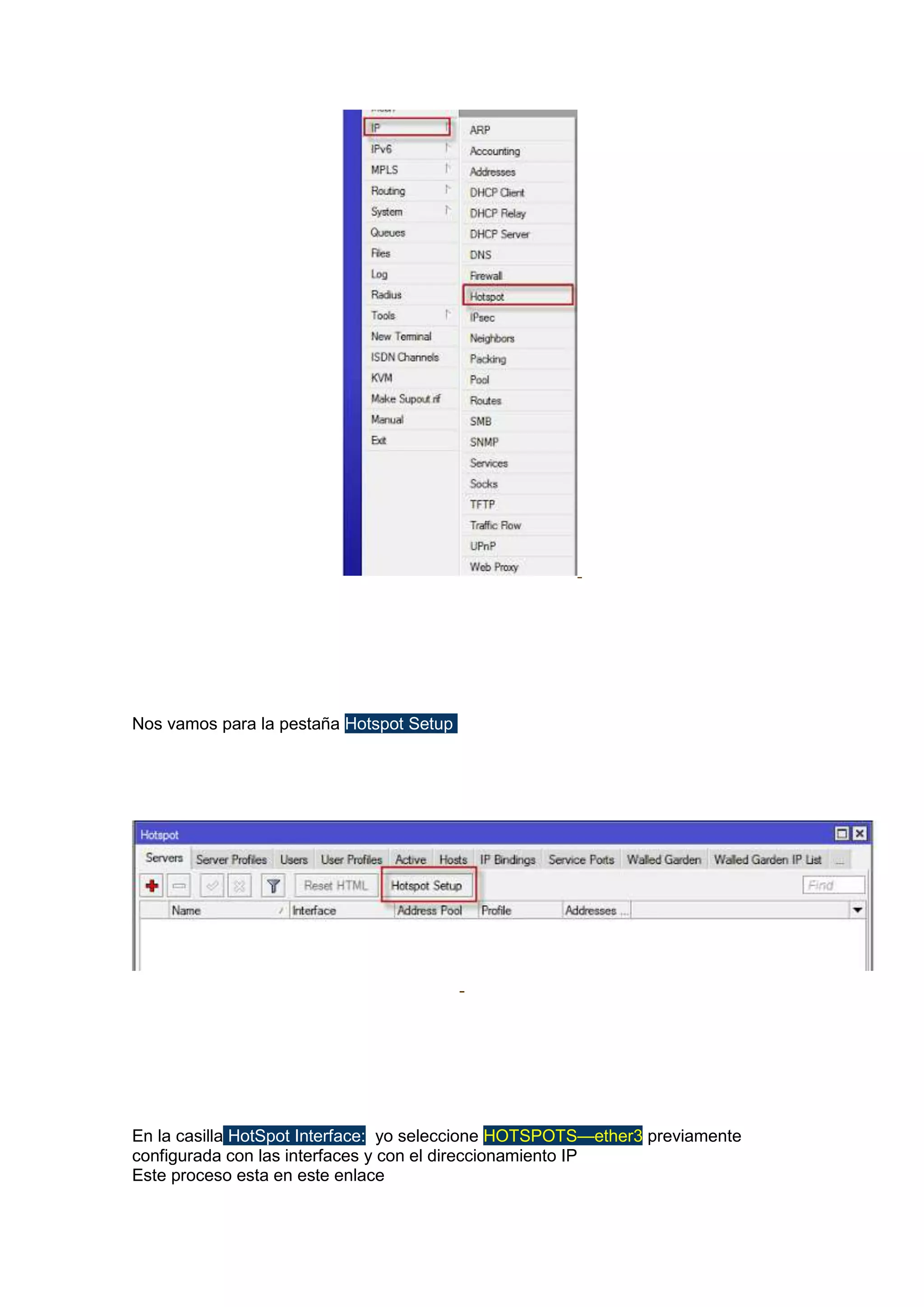 Nos vamos para la pestaña Hotspot Setup

En la casilla HotSpot Interface: yo seleccione HOTSPOTS—ether3 previamente
configurada con las interfaces y con el direccionamiento IP
Este proceso esta en este enlace

 