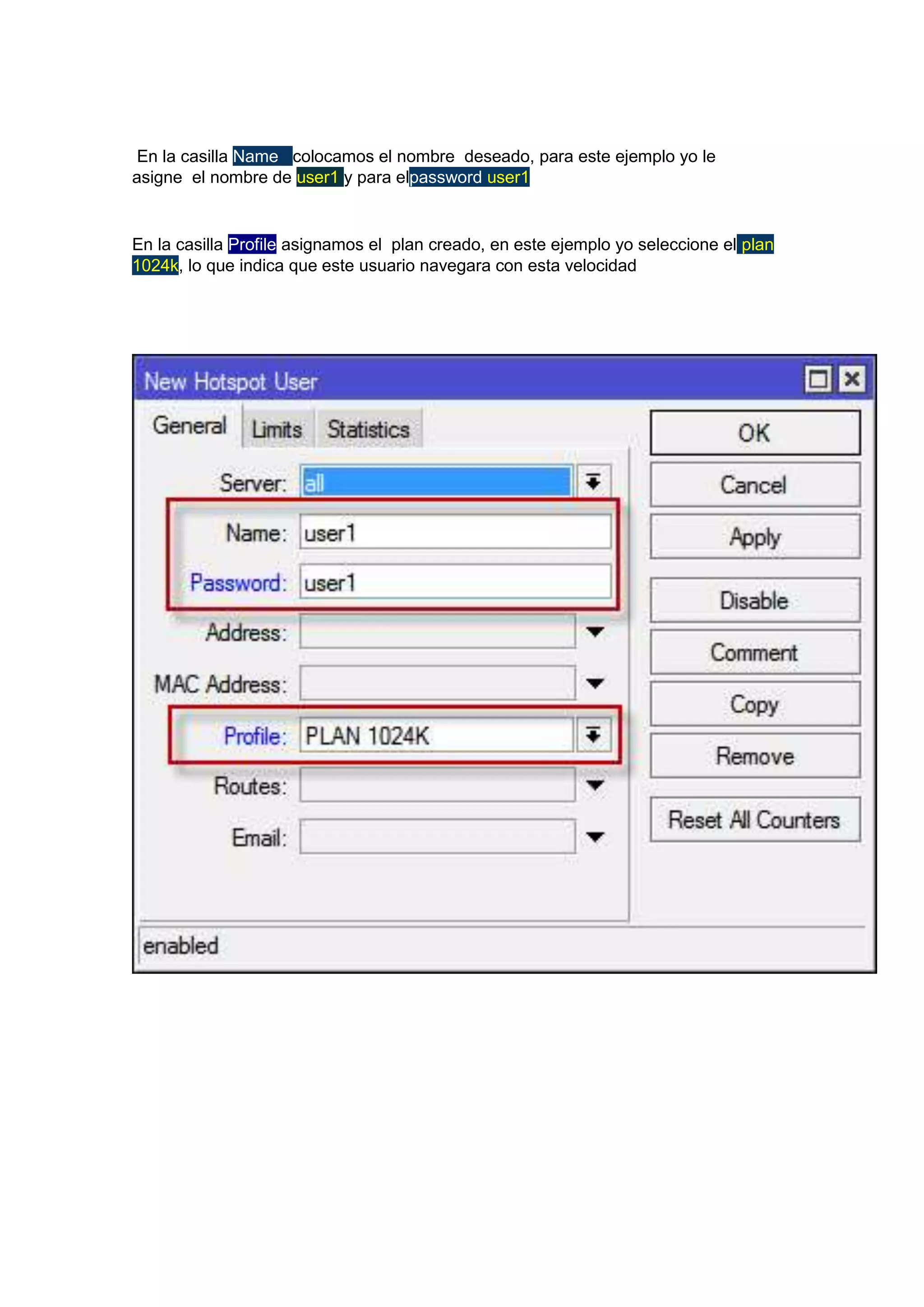 En la casilla Name colocamos el nombre deseado, para este ejemplo yo le
asigne el nombre de user1 y para elpassword user1

En la casilla Profile asignamos el plan creado, en este ejemplo yo seleccione el plan
1024k, lo que indica que este usuario navegara con esta velocidad

 