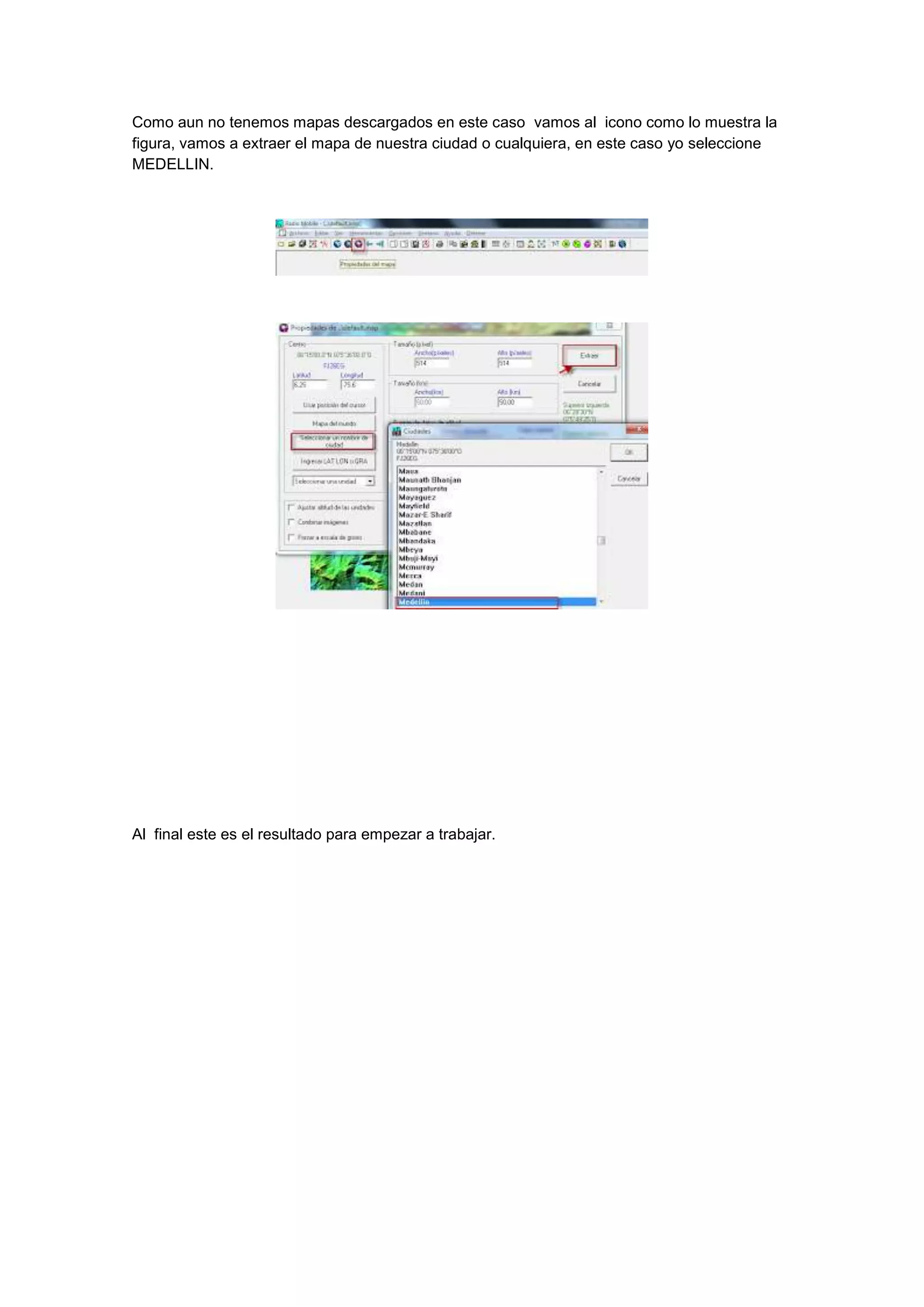 Como aun no tenemos mapas descargados en este caso vamos al icono como lo muestra la
figura, vamos a extraer el mapa de nuestra ciudad o cualquiera, en este caso yo seleccione
MEDELLIN.

Al final este es el resultado para empezar a trabajar.

 