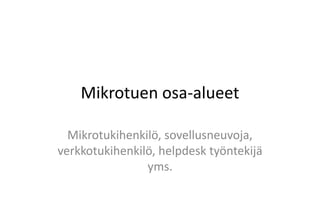 Mikrotuen osa-alueet Mikrotukihenkilö, sovellusneuvoja, verkkotukihenkilö, helpdesk työntekijä yms. 