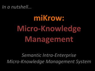 miKrow: Micro-Knowledge Management   In a nutshell… Semantic Intra-Enterprise Micro-Knowledge Management System 