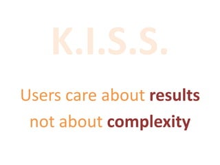 K.I.S.S.
Users care about results
not about complexity
 