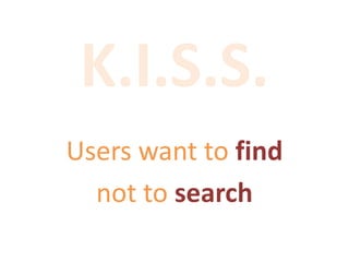 K.I.S.S.
Users want to find
not to search
 