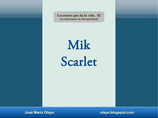 Mik
Scarlet
Lecciones que da la vida. 82
(en situaciones de discapacidad)
José María Olayo olayo.blogspot.com
 