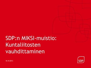SDP:n MIKSI-muistio:
Kuntaliitosten
vauhdittaminen
18.10.2013

 