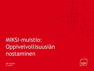MIKSI-muistio:
Oppivelvollisuusiän
nostaminen
SDP viestintä
17.6.2014
 