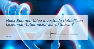 Miksi Suomen tulee investoida tieteellisen
laskennan tutkimusinfrastruktuuriin?
2016
 