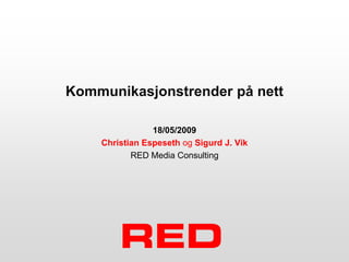Kommunikasjonstrender på nett

                18/05/2009
    Christian Espeseth og Sigurd J. Vik
           RED Media Consulting
 
