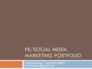 PR/SOCIAL MEDIA MARKETING PORTFOLIO Michael Street * 646.593.8469 * streetforce1@gmail.com 