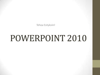 Tehoa Esityksiin! POWERPOINT 2010 