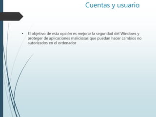 Cuentas y usuario
• El objetivo de esta opción es mejorar la seguridad del Windows y
proteger de aplicaciones maliciosas que puedan hacer cambios no
autorizados en el ordenador
 