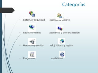 Categorías
• Sistema y seguridad cuentas de usuario
• Redes e internet apariencia y personalización
• Hardware y sonido reloj, idioma y región
• Programas cesibilidad
 