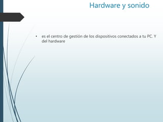 Hardware y sonido
• es el centro de gestión de los dispositivos conectados a tu PC. Y
del hardware
 