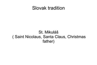 Slovak tradition
St. Mikuláš
( Saint Nicolaus, Santa Claus, Christmas
father)
 