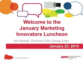 Welcome to the
January Marketing
Innovators Luncheon
Tom Ricketts, Chairman of the Chicago Cubs

January 23, 2014

 