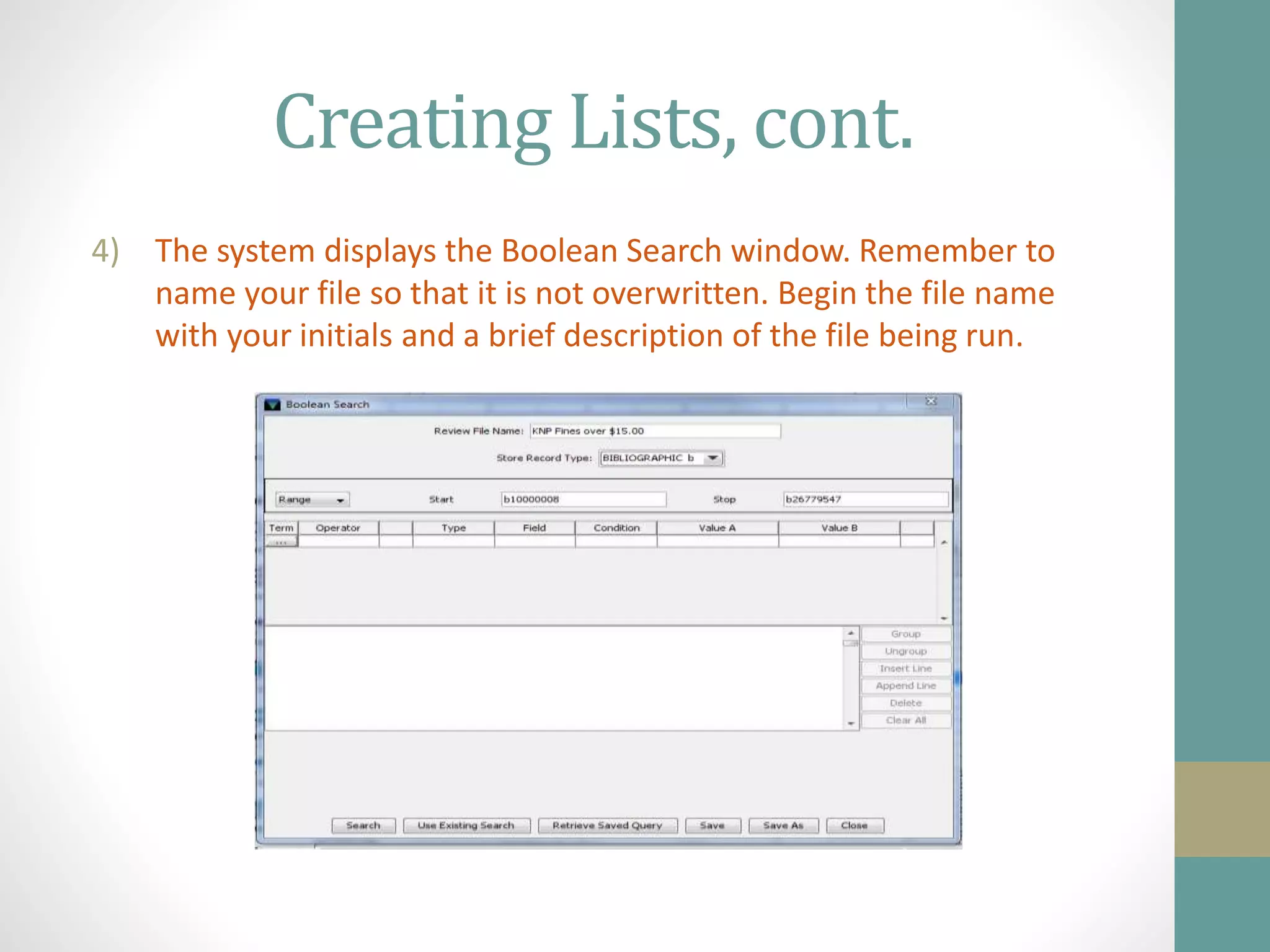 Creating Lists, cont.
4) The system displays the Boolean Search window. Remember to
name your file so that it is not overwritten. Begin the file name
with your initials and a brief description of the file being run.
 