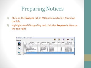 Preparing Notices
1) Click on the Notices tab in Millennium which is found on
the left.
2) Highlight Hold Pickup Only and click the Prepare button on
the top right
 