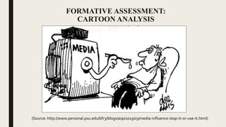 FORMATIVE ASSESSMENT:
CARTOON ANALYSIS
(Source: http://www.personal.psu.edu/bfr3/blogs/asp/2013/03/media-influence-stop-it-or-use-it.html)
 