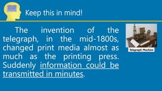 Keep this in mind!
The invention of the
telegraph, in the mid-1800s,
changed print media almost as
much as the printing pr...