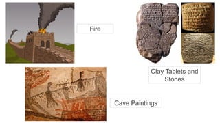 Fire
Clay Tablets and
Stones
Cave Paintings
 