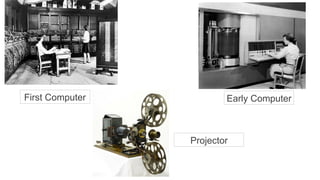 First Computer
Projector
Early Computer
 