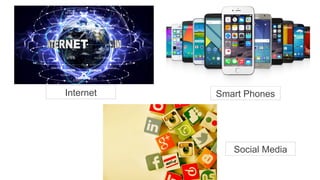 Internet
Social Media
Smart Phones
 