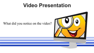 Video Presentation
What did you notice on the video?
 