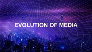EVOLUTION OF MEDIA
 