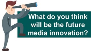 What do you think
will be the future
media innovation?
 