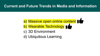 Current and Future Trends in Media and Information
a) Massive open online content
b) Wearable Technology
c) 3D Environment
d) Ubiquitous Learning
 