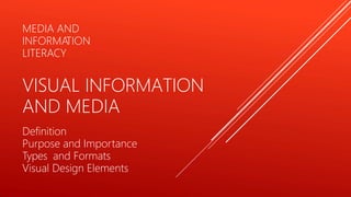 MEDIA AND
INFORMA
TION
LITERACY
VISUAL INFORMATION
AND MEDIA
Definition
Purpose and Importance
Types and Formats
Visual Design Elements
 