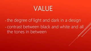 - the degree of light and dark in a design
- contrast between black and white and all
the tones in between
VALUE
 