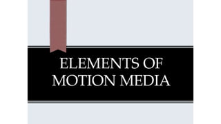ELEMENTS OF
MOTION MEDIA
 