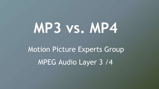 MP3 vs. MP4
Motion Picture Experts Group
MPEG Audio Layer 3 /4
 