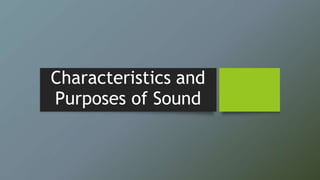 Characteristics and
Purposes of Sound
 